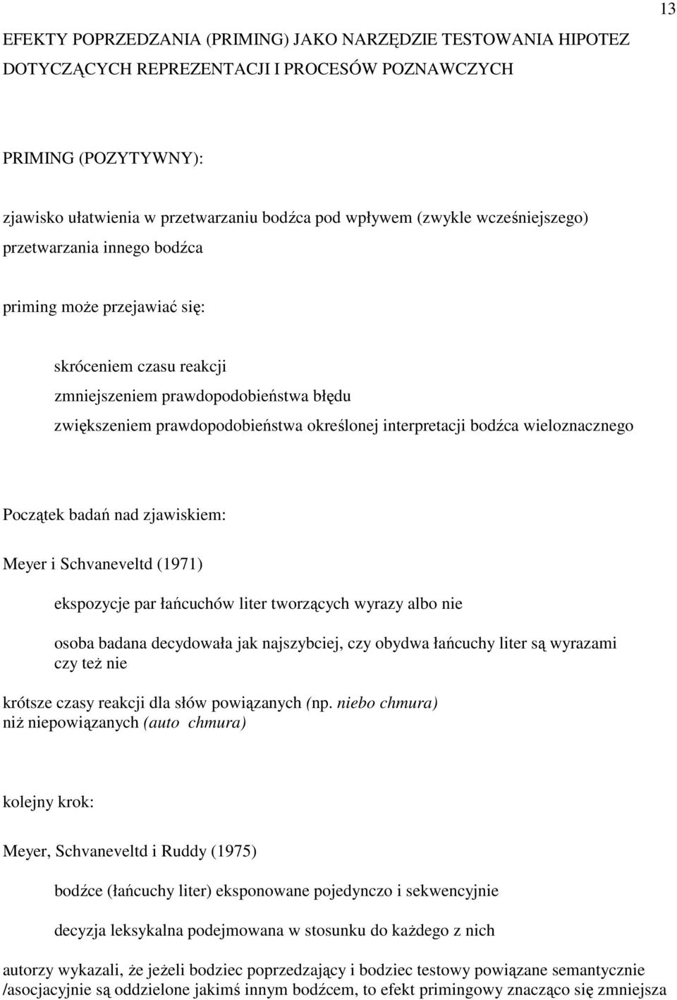 bodźca wieloznacznego Początek badań nad zjawiskiem: Meyer i Schvaneveltd (1971) ekspozycje par łańcuchów liter tworzących wyrazy albo nie osoba badana decydowała jak najszybciej, czy obydwa łańcuchy