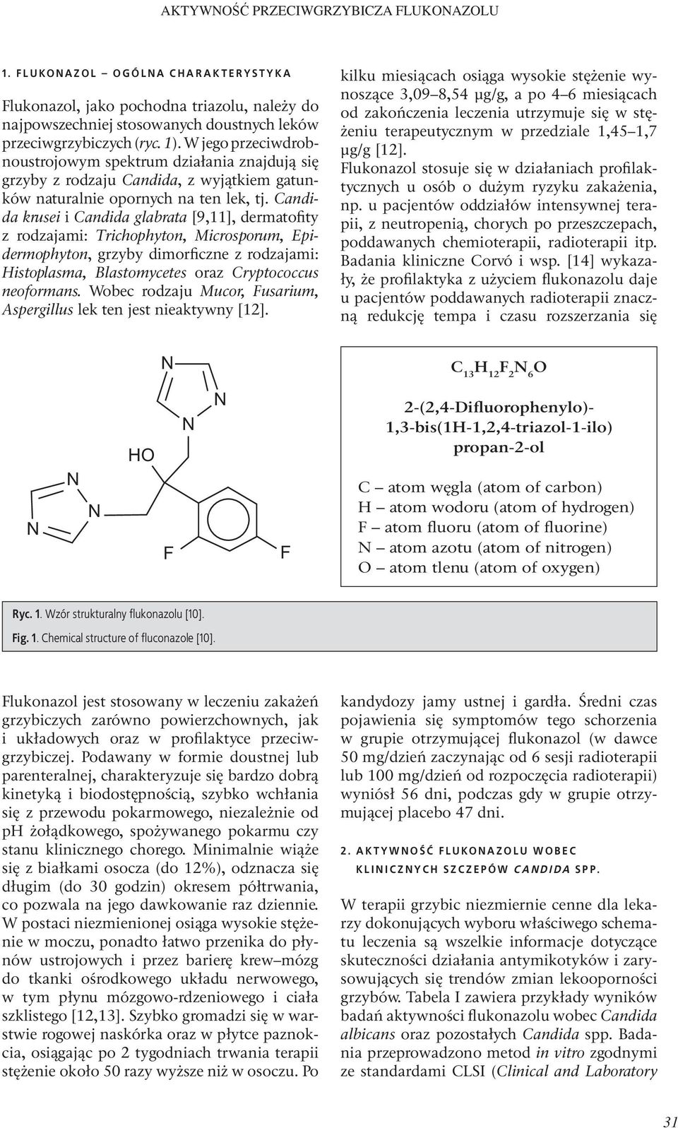 Candida krusei i Candida glabrata [9,11], dermatofity z rodzajami: Trichophyton, Microsporum, Epidermophyton, grzyby dimorficzne z rodzajami: Histoplasma, Blastomycetes oraz Cryptococcus neoformans.