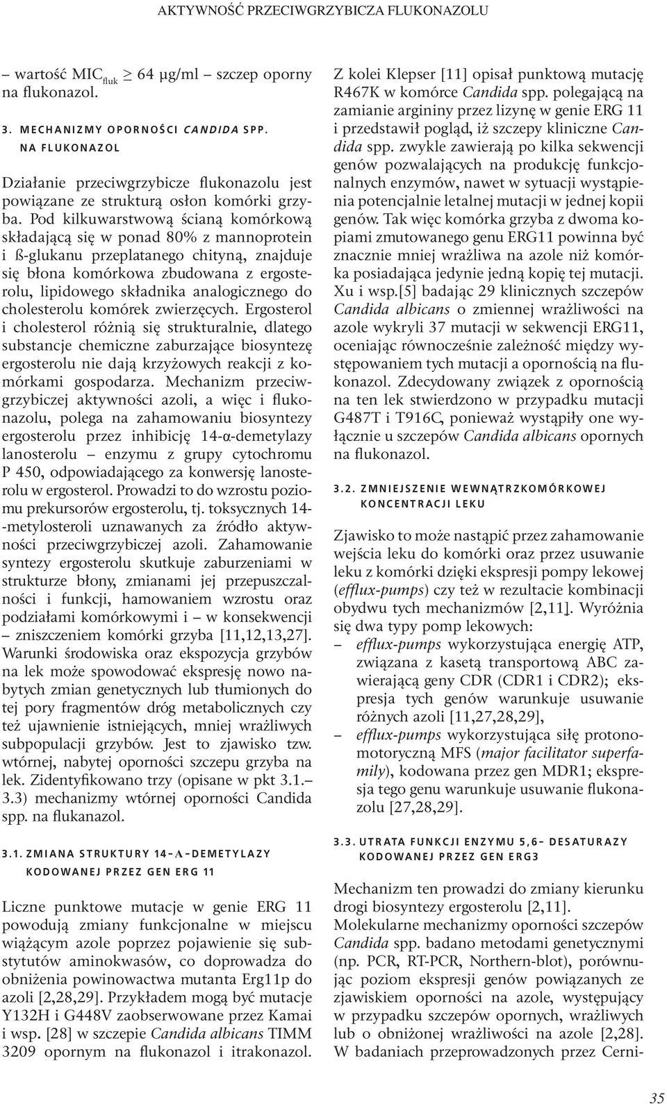 Pod kilkuwarstwową ścianą komórkową składającą się w ponad 80% z mannoprotein i ß-glukanu przeplatanego chityną, znajduje się błona komórkowa zbudowana z ergosterolu, lipidowego składnika