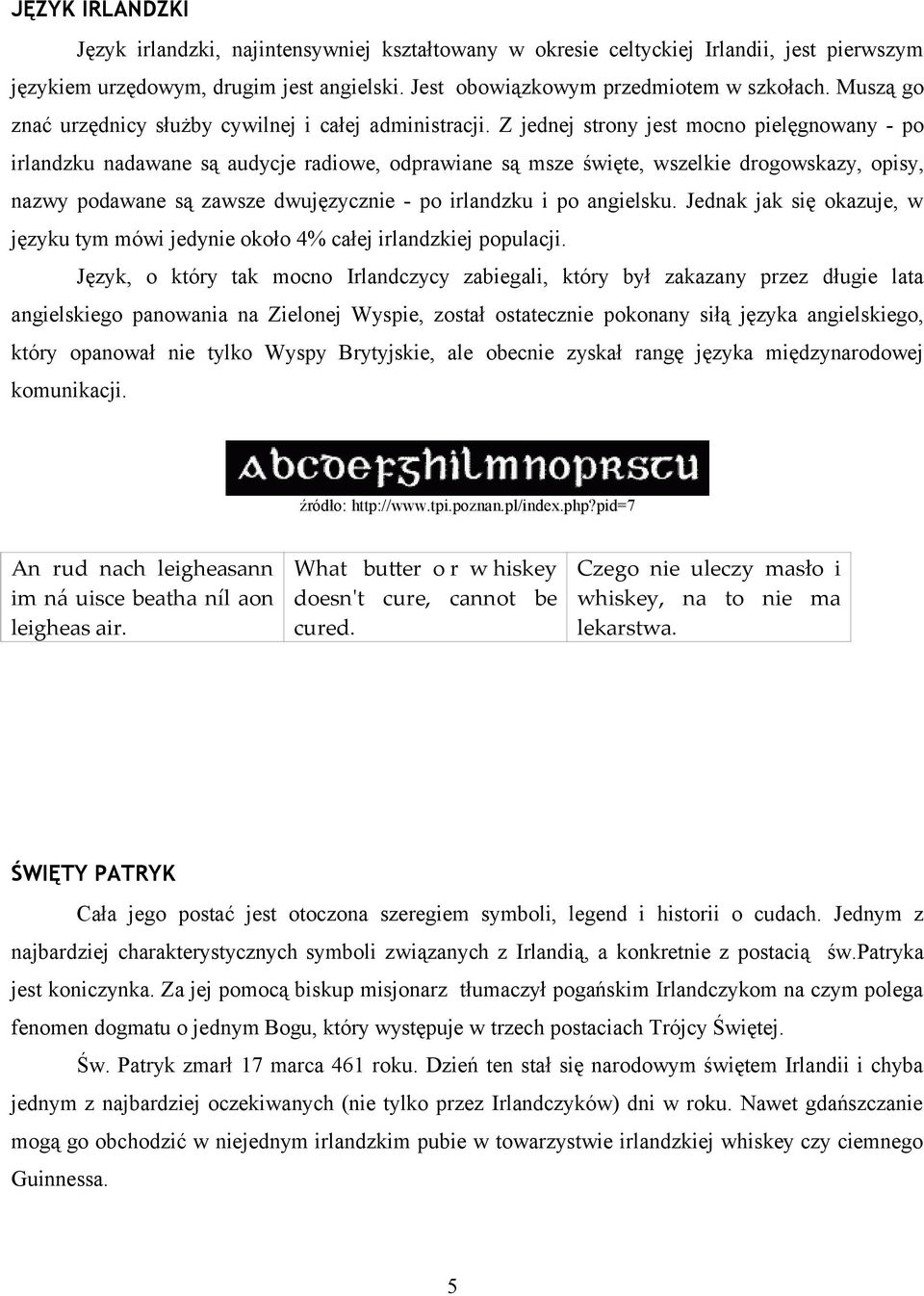 Z jednej strony jest mocno pielęgnowany - po irlandzku nadawane są audycje radiowe, odprawiane są msze święte, wszelkie drogowskazy, opisy, nazwy podawane są zawsze dwujęzycznie - po irlandzku i po
