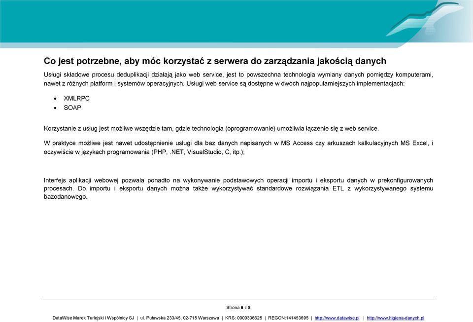 Usługi web service są dostępne w dwóch najpopularniejszych implementacjach: XMLRPC SOAP Korzystanie z usług jest możliwe wszędzie tam, gdzie technologia (oprogramowanie) umożliwia łączenie się z web