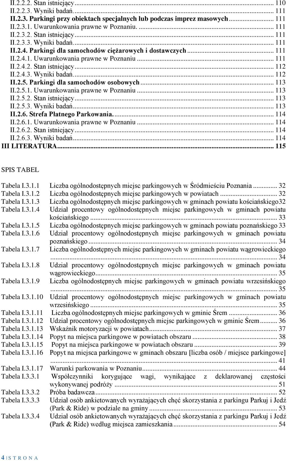 .. 3 II.2.5.. Uwarunkowania prawne w Poznaniu... 3 II.2.5.2. Stan istniejący... 3 II.2.5.3. Wyniki badań... 3 II.2.6. Strefa Płatnego Parkowania.... 4 II.2.6.. Uwarunkowania prawne w Poznaniu... 4 II.2.6.2. Stan istniejący... 4 II.2.6.3. Wyniki badań... 4 III LITERATURA.