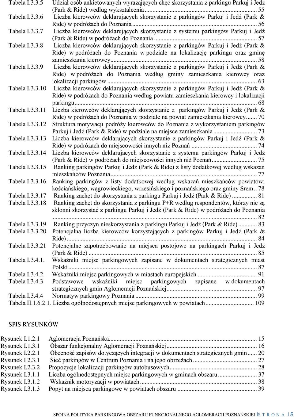 .. 58 Tabela I.3.3.9 Liczba kierowców deklarujących skorzystanie z parkingów Parkuj i Jedź (Park & Ride) w podróżach do Poznania według gminy zamieszkania kierowcy oraz lokalizacji parkingów.