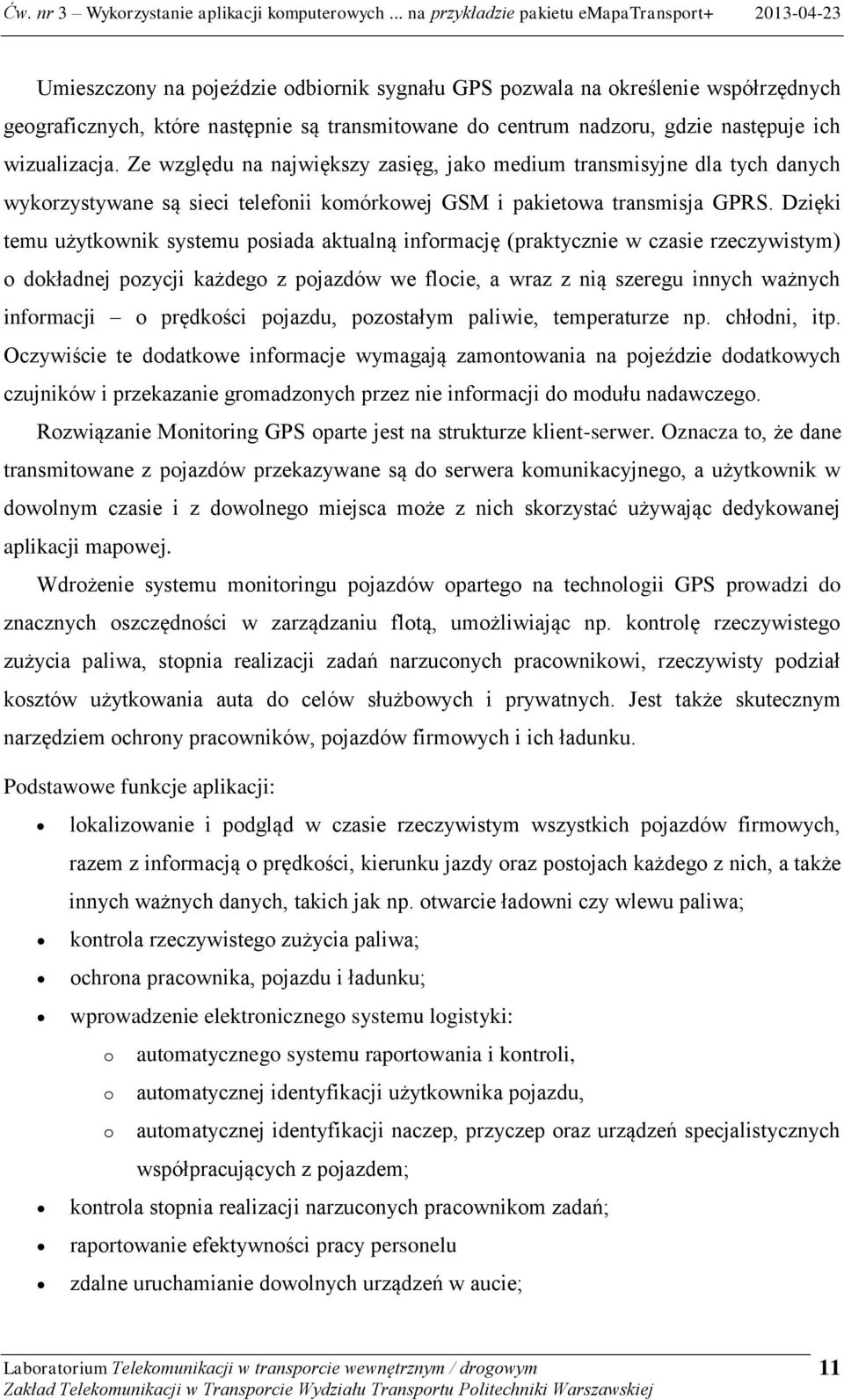 Dzięki temu użytkownik systemu posiada aktualną informację (praktycznie w czasie rzeczywistym) o dokładnej pozycji każdego z pojazdów we flocie, a wraz z nią szeregu innych ważnych informacji o