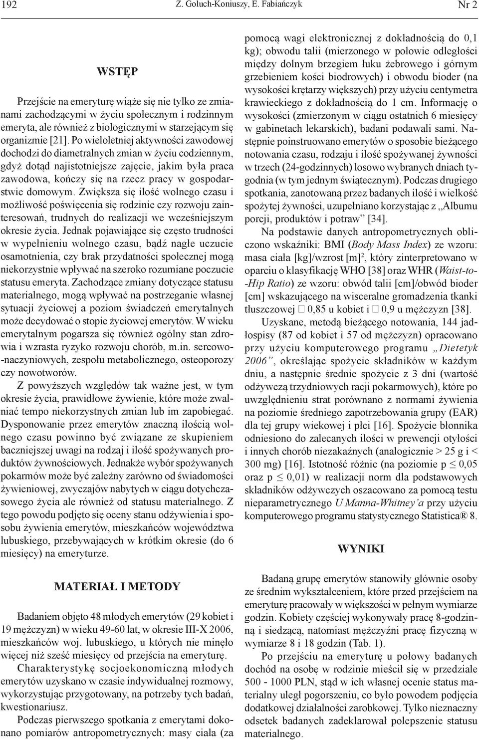 Po wieloletniej aktywności zawodowej dochodzi do diametralnych zmian w życiu codziennym, gdyż dotąd najistotniejsze zajęcie, jakim była praca zawodowa, kończy się na rzecz pracy w gospodarstwie