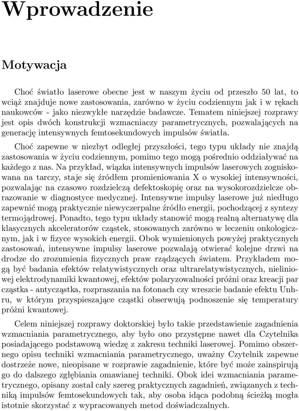 Choć zapewne w niezbyt odległej przyszłości, tego typu układy nie znajdą zastosowania w życiu codziennym, pomimo tego mogą pośrednio oddziaływać na każdego z nas.