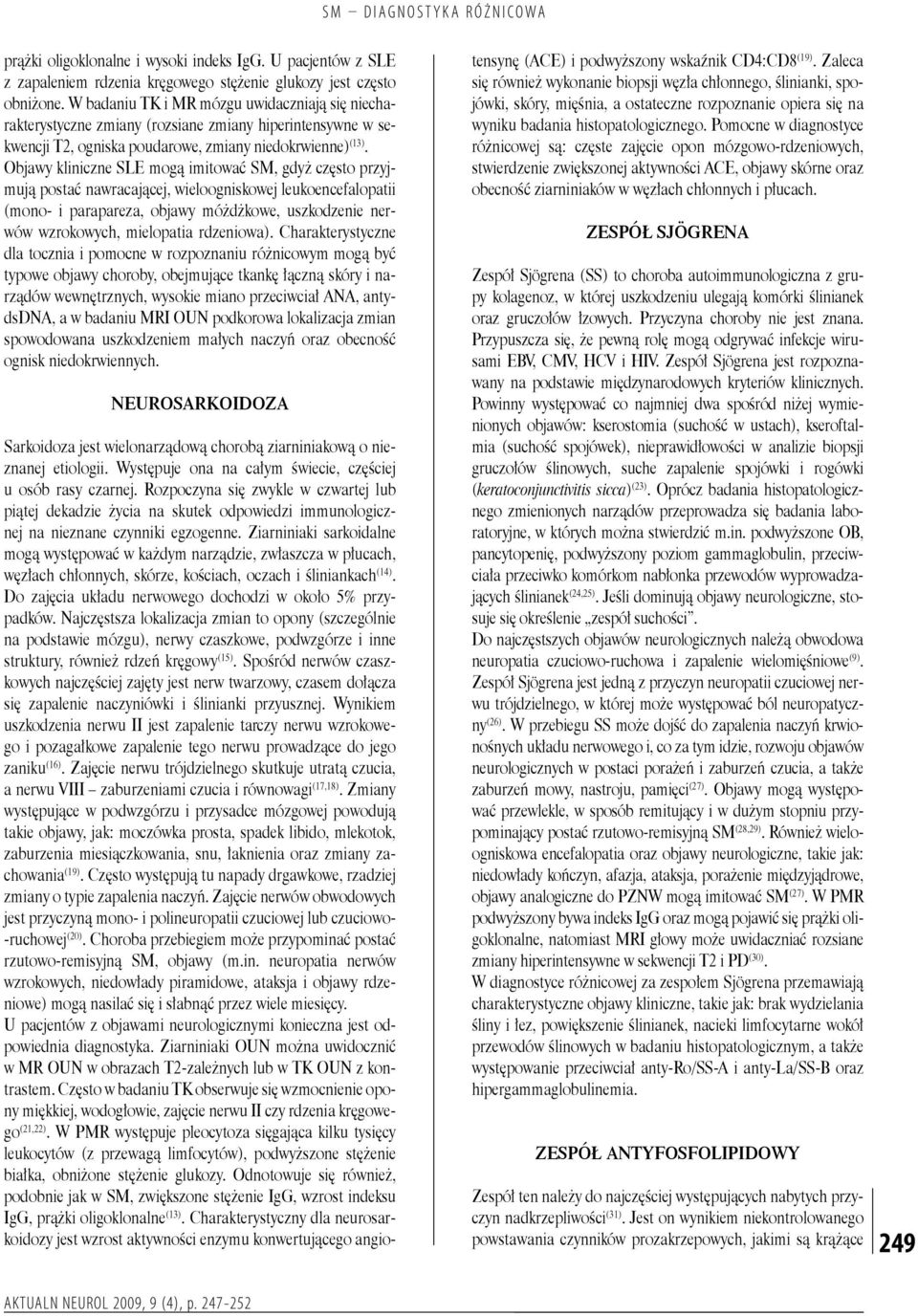 Objawy kliniczne SLE mogą imitować SM, gdyż często przyjmują postać nawracającej, wieloogniskowej leukoencefalopatii (mono- i parapareza, objawy móżdżkowe, uszkodzenie nerwów wzrokowych, mielopatia