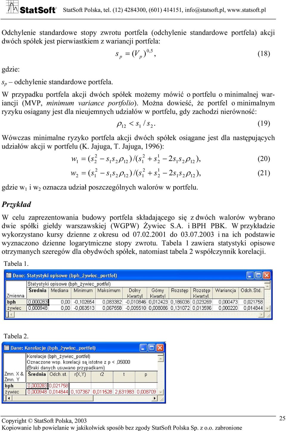 pl Odchyleie stadardowe stopy zwrotu portfela (odchyleie stadardowe portfela) akcji dwóch spółek jest pierwiastkiem z wariacji portfela: 0,5 s = ( ), (8) p V p s p odchyleie stadardowe portfela.