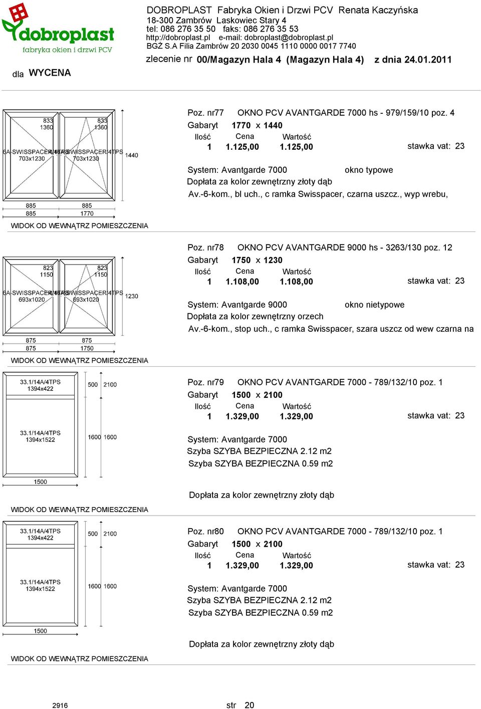 , c ramka Swisspacer, szara uszcz od wew czarna na zew., Poz. nr79 OKNO PCV AVANTGARDE 7000-789/132/10 poz. 1 Gabaryt 1500 x 2100 1 1.329,00 1.329,00 Szyba SZYBA BEZPIECZNA 2.
