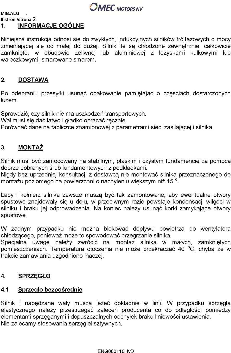 DOSTAWA Po odebraniu przesyłki usunąć opakowanie pamiętając o częściach dostarczonych luzem. Sprawdzić, czy silnik nie ma uszkodzeń transportowych. Wał musi się dać łatwo i gładko obracać ręcznie.