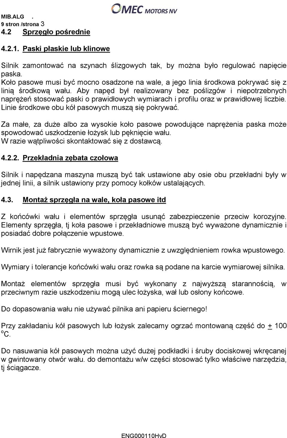 Aby napęd był realizowany bez poślizgów i niepotrzebnych naprężeń stosować paski o prawidłowych wymiarach i profilu oraz w prawidłowej liczbie. Linie środkowe obu kół pasowych muszą się pokrywać.