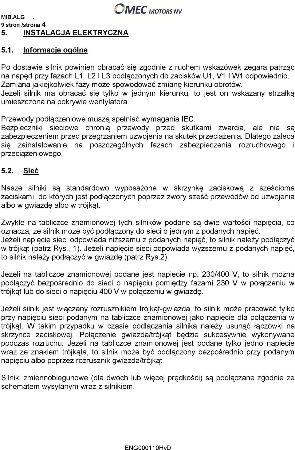 Zamiana jakiejkolwiek fazy może spowodować zmianę kierunku obrotów. Jeżeli silnik ma obracać się tylko w jednym kierunku, to jest on wskazany strzałką umieszczona na pokrywie wentylatora.