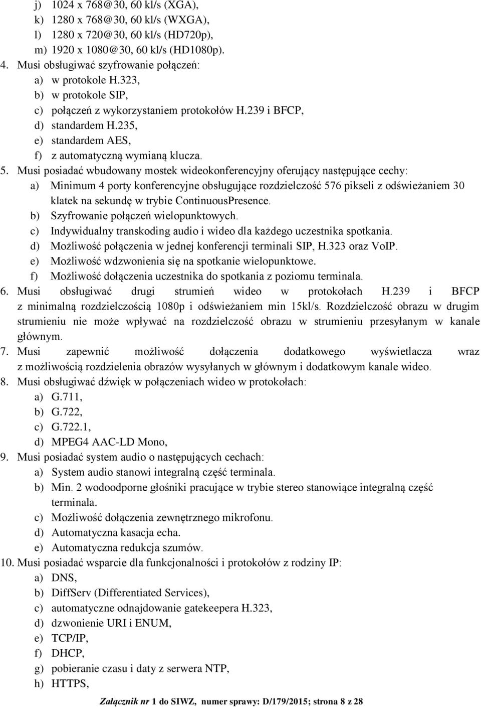 Musi posiadać wbudowany mostek wideokonferencyjny oferujący następujące cechy: a) Minimum 4 porty konferencyjne obsługujące rozdzielczość 576 pikseli z odświeżaniem 30 klatek na sekundę w trybie