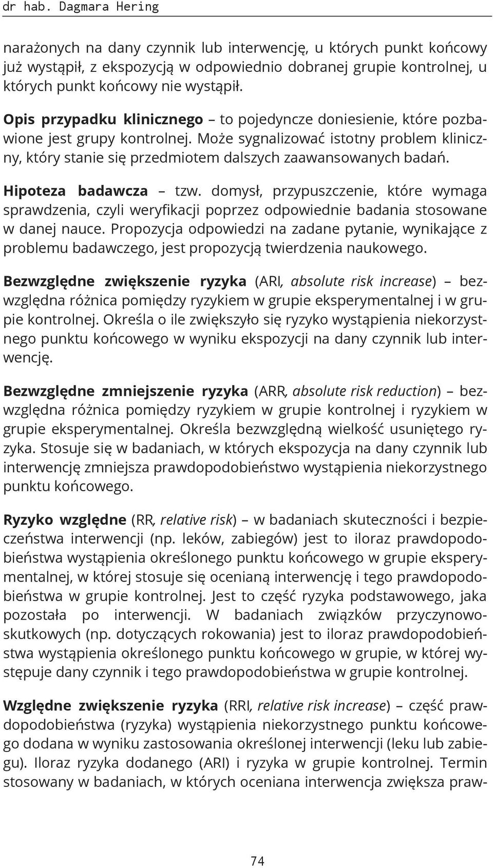 Hipoteza badawcza tzw. domysł, przypuszczenie, które wymaga sprawdzenia, czyli weryfikacji poprzez odpowiednie badania stosowane w danej nauce.