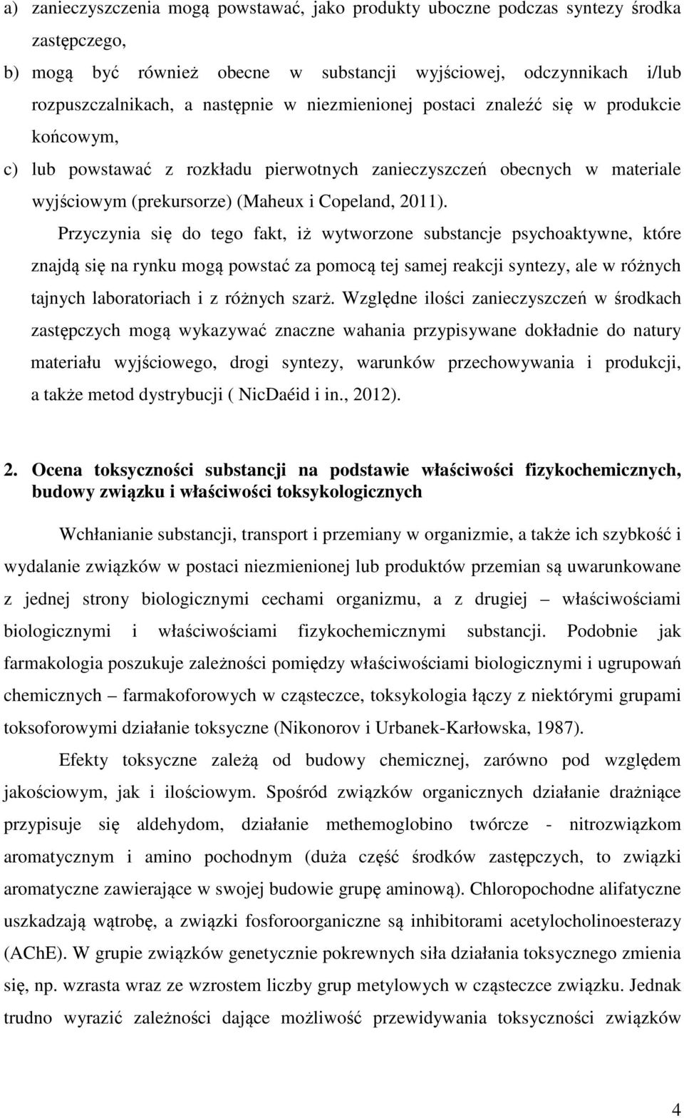 Przyczynia się do tego fakt, iż wytworzone substancje psychoaktywne, które znajdą się na rynku mogą powstać za pomocą tej samej reakcji syntezy, ale w różnych tajnych laboratoriach i z różnych szarż.