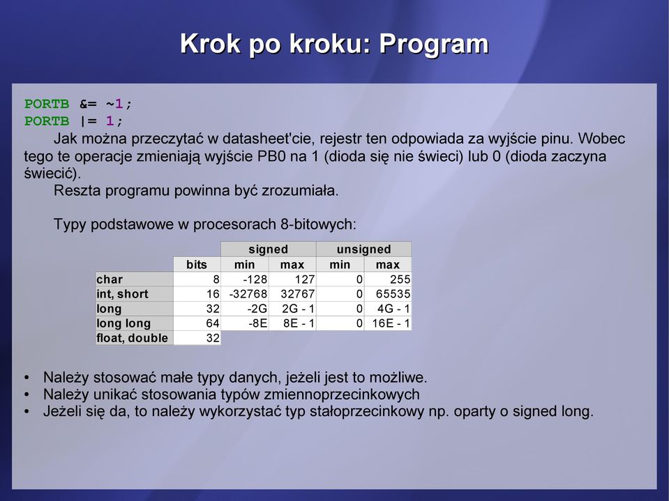 Typy podstawowe w procesorach 8-bitowych: signed unsigned bits min max min max char 8-128 127 0 255 int, short 16-32768 32767 0 65535 long 32-2G 2G - 1 0 4G - 1 long