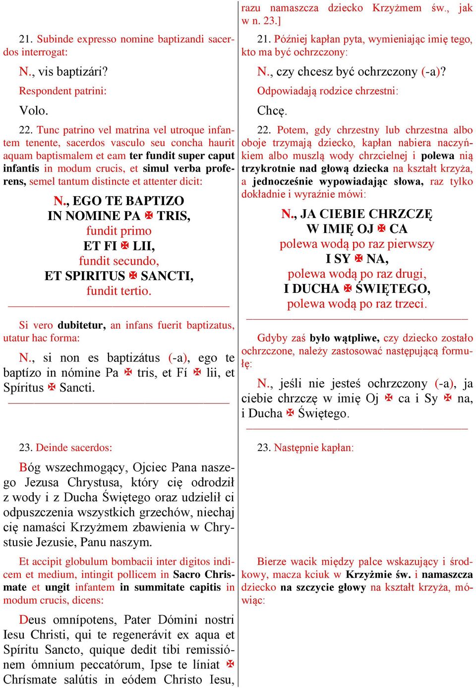 tantum distincte et attenter dicit: N., EGO TE BAPTIZO IN NOMINE PA TRIS, fundit primo ET FI LII, fundit secundo, ET SPIRITUS SANCTI, fundit tertio.