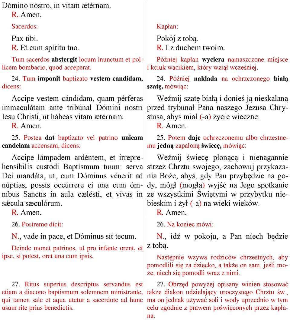 Postea dat baptizato vel patrino unicam candelam accensam, dicens: Accipe lámpadem ardéntem, et irreprehensíbilis custódi Baptísmum tuum: serva Dei mandáta, ut, cum Dóminus vénerit ad núptias, possis