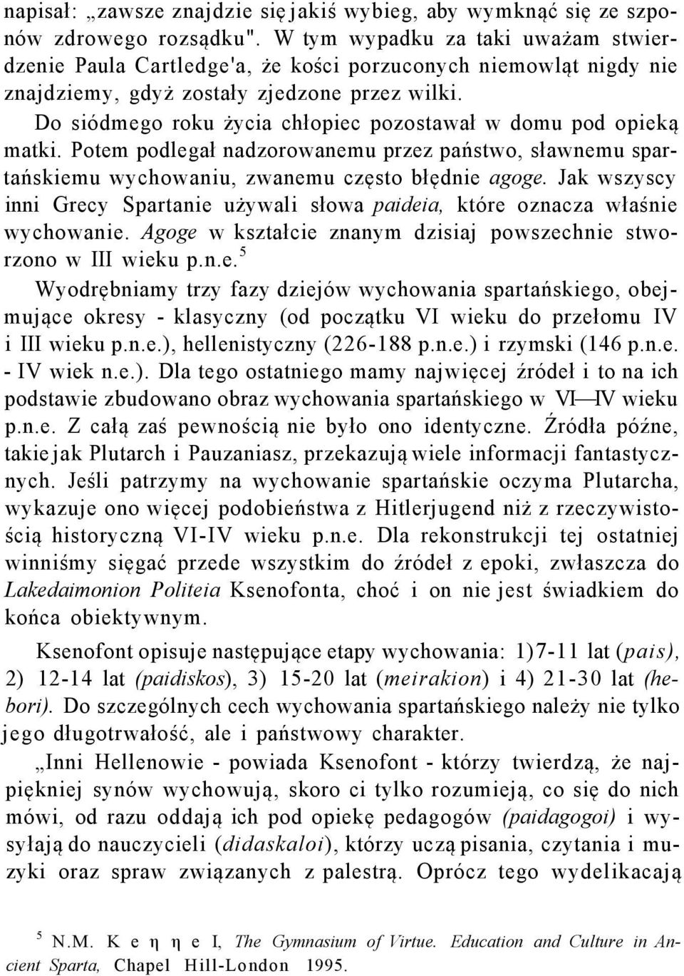 Do siódmego roku życia chłopiec pozostawał w domu pod opieką matki. Potem podlegał nadzorowanemu przez państwo, sławnemu spartańskiemu wychowaniu, zwanemu często błędnie agoge.