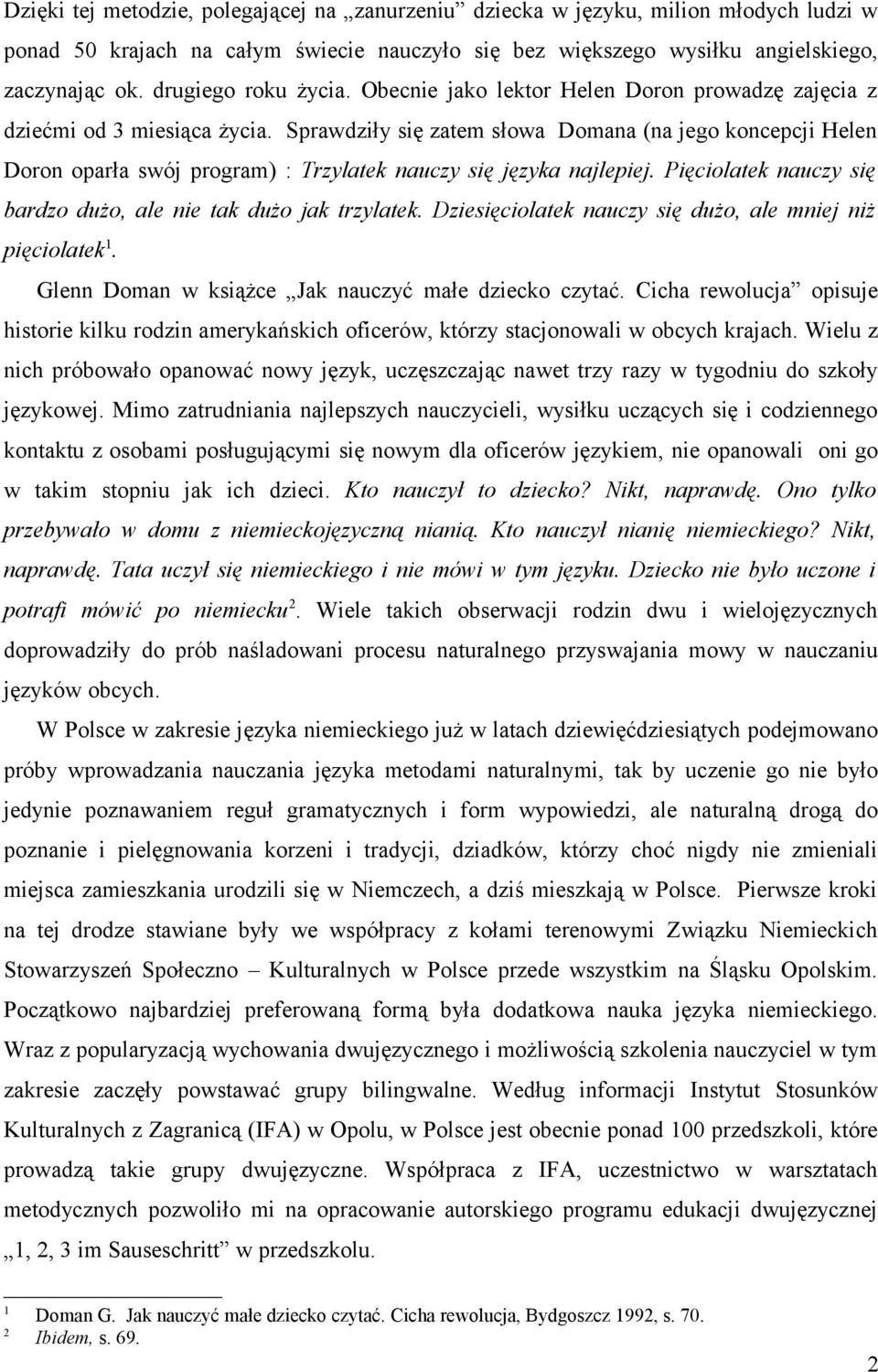 Sprawdziły się zatem słowa Domana (na jego koncepcji Helen Doron oparła swój program) : Trzylatek nauczy się języka najlepiej. Pięciolatek nauczy się bardzo dużo, ale nie tak dużo jak trzylatek.