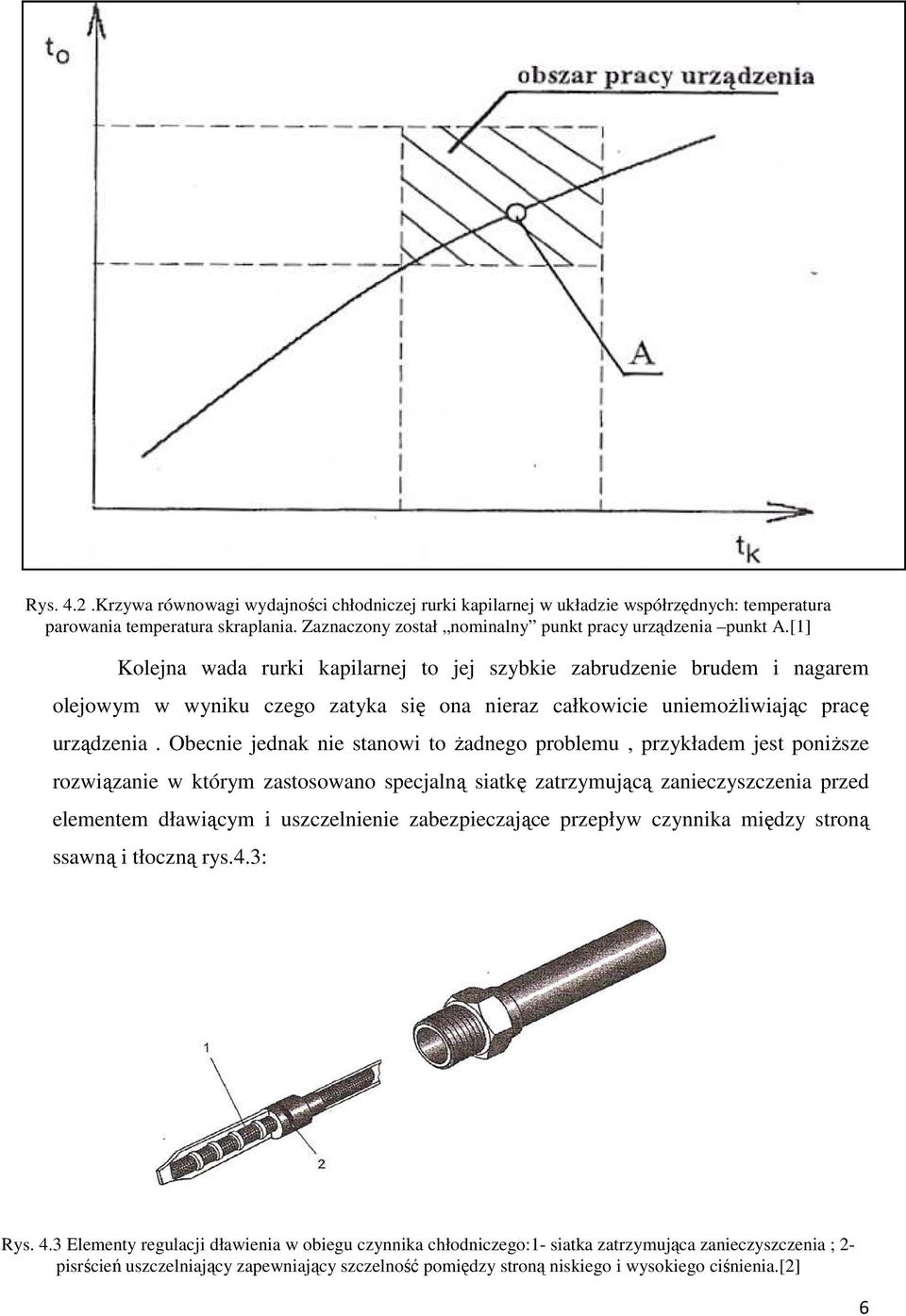 Obecnie jednak nie stanowi to żadnego problemu, przykładem jest poniższe rozwiązanie w którym zastosowano specjalną siatkę zatrzymującą zanieczyszczenia przed elementem dławiącym i uszczelnienie