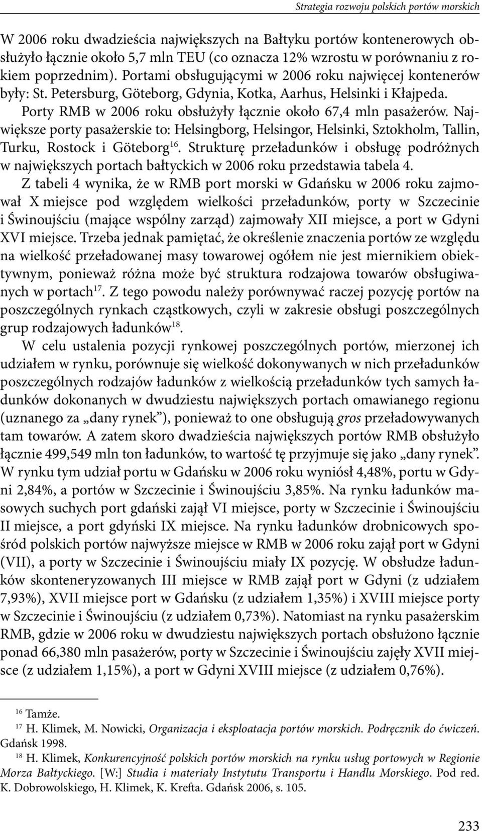 pasażerów Największe porty pasażerskie to: Helsingborg, Helsingor, Helsinki, Sztokholm, Tallin, Turku, Rostock i Göteborg 16 Strukturę przeładunków i obsługę podróżnych w największych portach