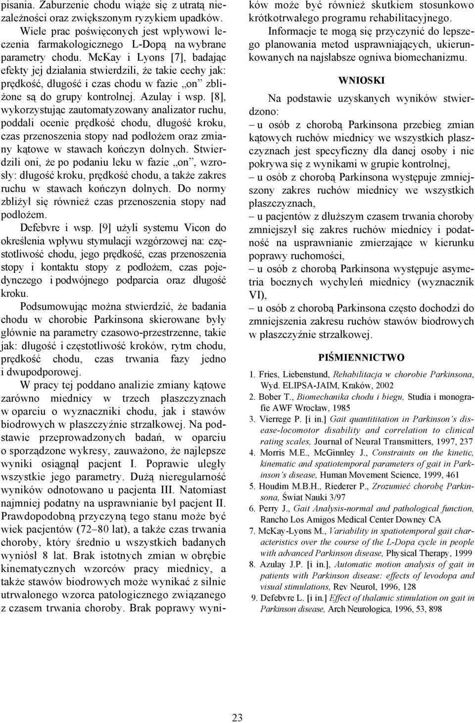 [8], wykorzystując zautomatyzowany analizator ruchu, poddali ocenie prędkość chodu, długość kroku, czas przenoszenia stopy nad podłożem oraz zmiany kątowe w stawach kończyn dolnych.