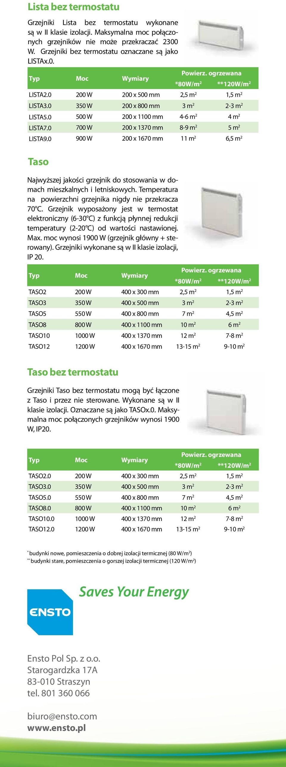 0 700 W 200 x 1370 mm 8-9 m 2 5 m 2 LISTA9.0 900 W 200 x 1670 mm 11 m 2 6,5 m 2 Taso Najwyższej jakości grzejnik do stosowania w domach mieszkalnych i letniskowych.
