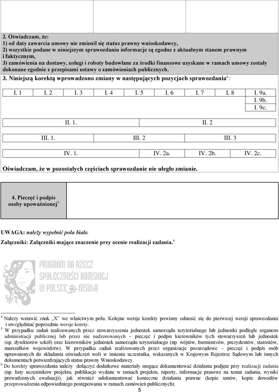 Niniejszą korektą wprowadzono zmiany w następujących pozycjach sprawozdania 4 : I. 1 I. 2 I. 3 I. 4 I. 5 I. 6 I. 7 I. 8 I. 9a. I. 9b. I. 9c. II. 1. II. 2 III. 1. III. 2 III. 3 IV. 1. IV. 2a. IV. 2b.