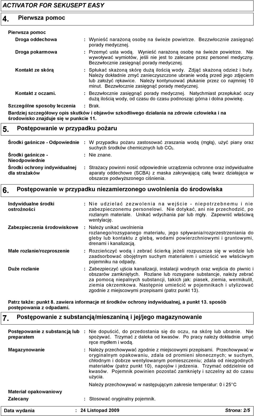 Bezzwłocznie zasięgnąć porady medycznej. Spłukać skażoną skórę dużą ilością wody. Zdjąć skażoną odzież i buty.