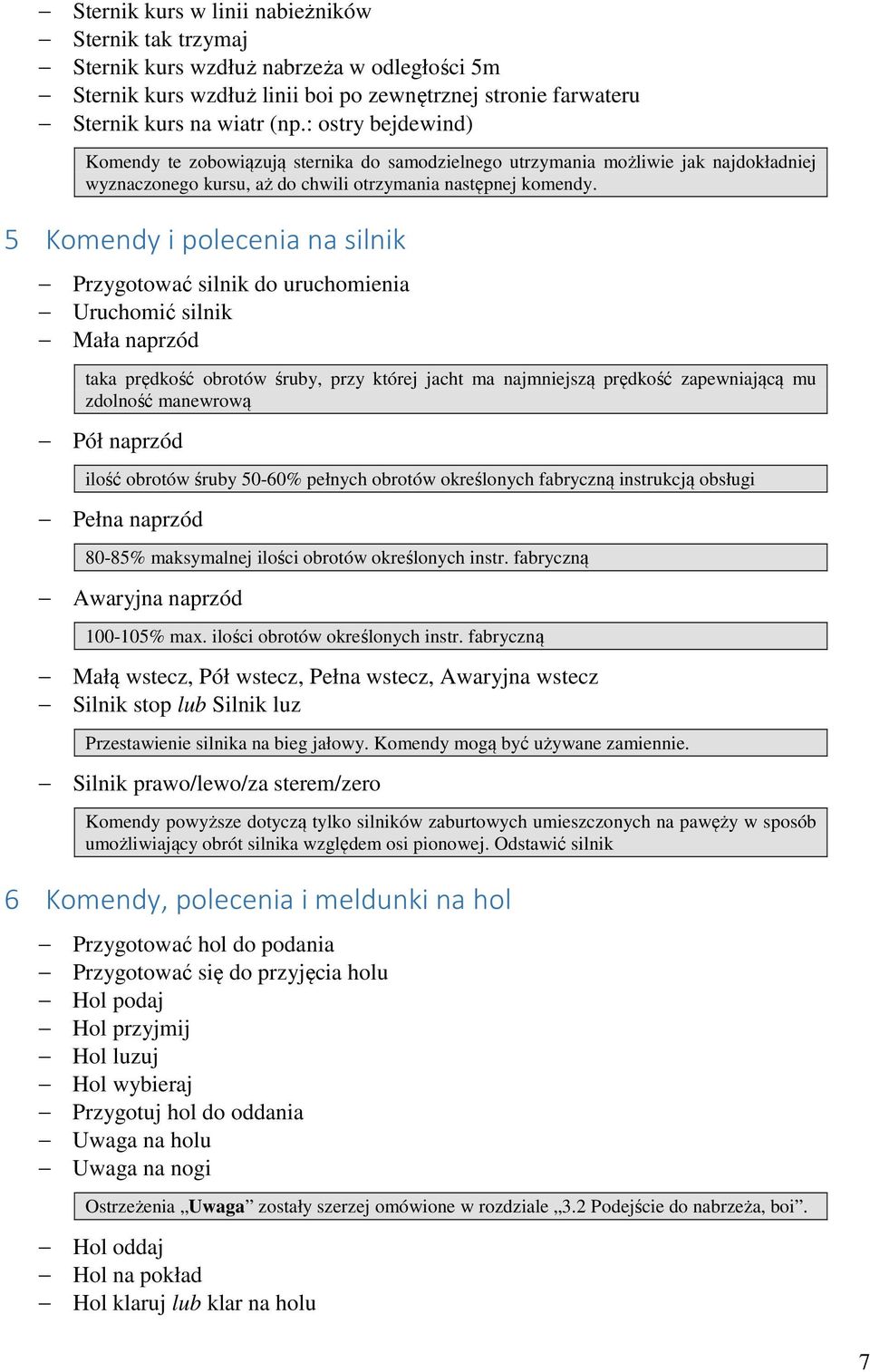 5 Komendy i polecenia na silnik Przygotować silnik do uruchomienia Uruchomić silnik Mała naprzód taka prędkość obrotów śruby, przy której jacht ma najmniejszą prędkość zapewniającą mu zdolność