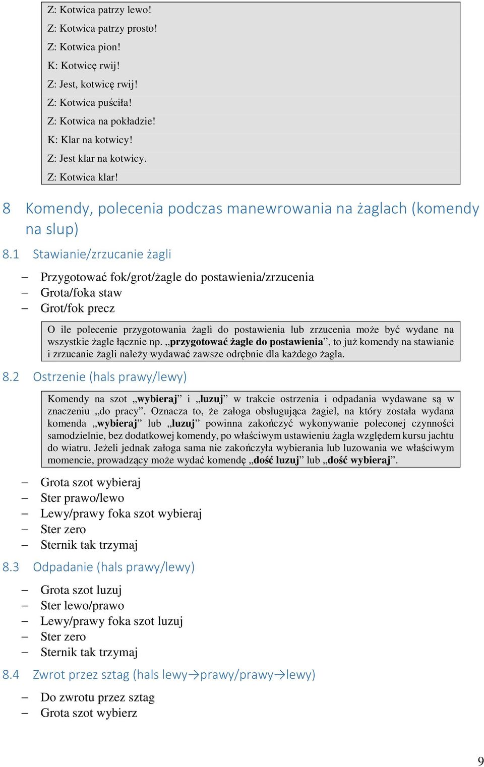1 Stawianie/zrzucanie żagli Przygotować fok/grot/żagle do postawienia/zrzucenia Grota/foka staw Grot/fok precz O ile polecenie przygotowania żagli do postawienia lub zrzucenia może być wydane na