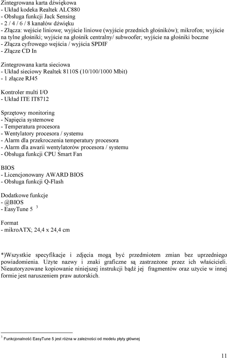 sieciowy Realtek 8110S (10/100/1000 Mbit) - 1 złącze RJ45 Kontroler multi I/O - Układ ITE IT8712 Sprzętowy monitoring - Napięcia systemowe - Temperatura procesora - Wentylatory procesora / systemu -