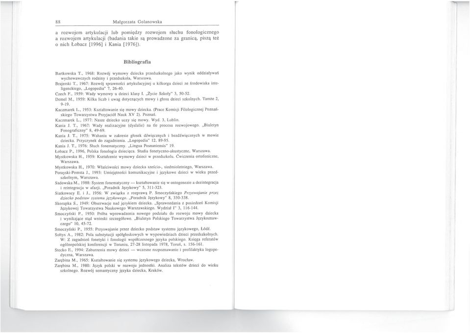 , 1967: Rozwój sprawności artykulacyjnej u kilkorga dzieci ze środowiska ime~ ligenckiego, "Logopedia" 7, 26-40. Czech F., 1959: Wady wymowy u dzieci klasy l. "Życie Szkoly" 3. 50-52. Demel M.