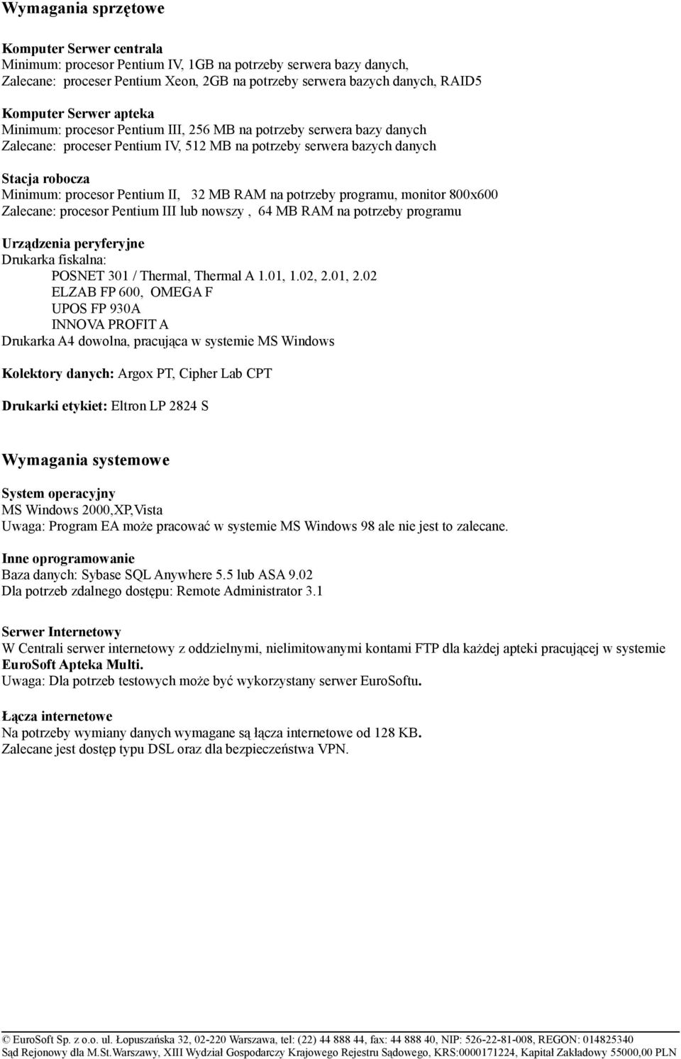 II, 32 MB RAM na potrzeby programu, monitor 800x600 Zalecane: procesor Pentium III lub nowszy, 64 MB RAM na potrzeby programu Urządzenia peryferyjne Drukarka fiskalna: POSNET 301 / Thermal, Thermal A