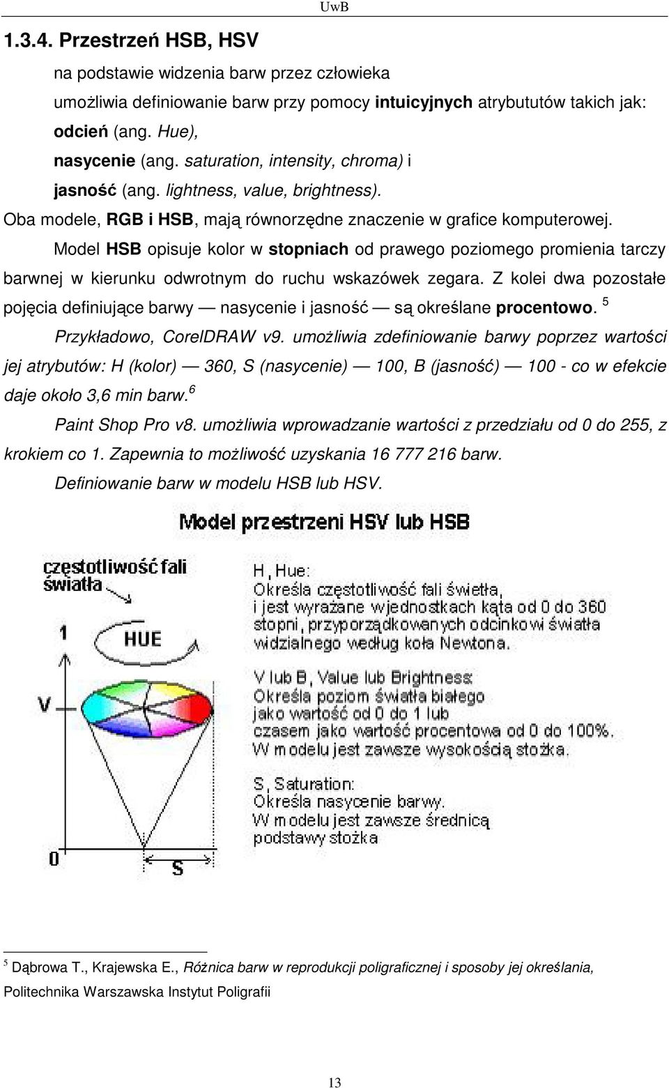 Model HSB opisuje kolor w stopniach od prawego poziomego promienia tarczy barwnej w kierunku odwrotnym do ruchu wskazówek zegara.