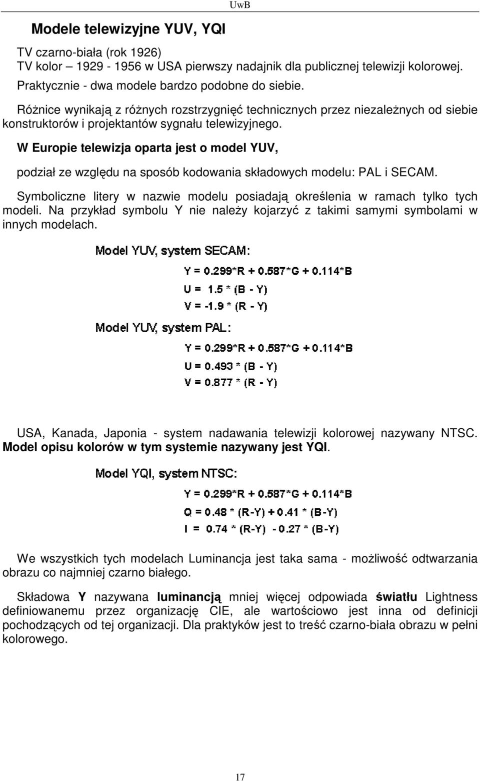 W Europie telewizja oparta jest o model YUV, podział ze względu na sposób kodowania składowych modelu: PAL i SECAM. Symboliczne litery w nazwie modelu posiadają określenia w ramach tylko tych modeli.