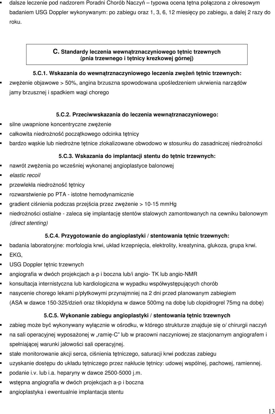 Wskazania do wewnątrznaczyniowego leczenia zwęŝeń tętnic trzewnych: zwęŝenie objawowe > 50%, angina brzuszna spowodowana upośledzeniem ukrwienia narządów jamy brzusznej i spadkiem wagi chorego 5.C.2.