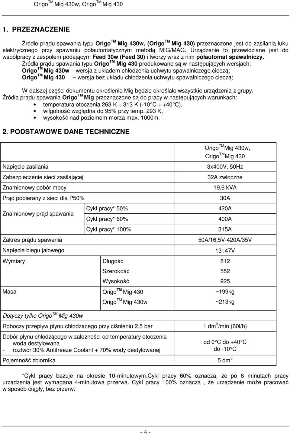 Źródła prądu spawania typu Origo TM Mig 430 produkowane są w następujących wersjach: Origo TM Mig 430w wersja z układem chłodzenia uchwytu spawalniczego cieczą; Origo TM Mig 430 wersja bez układu