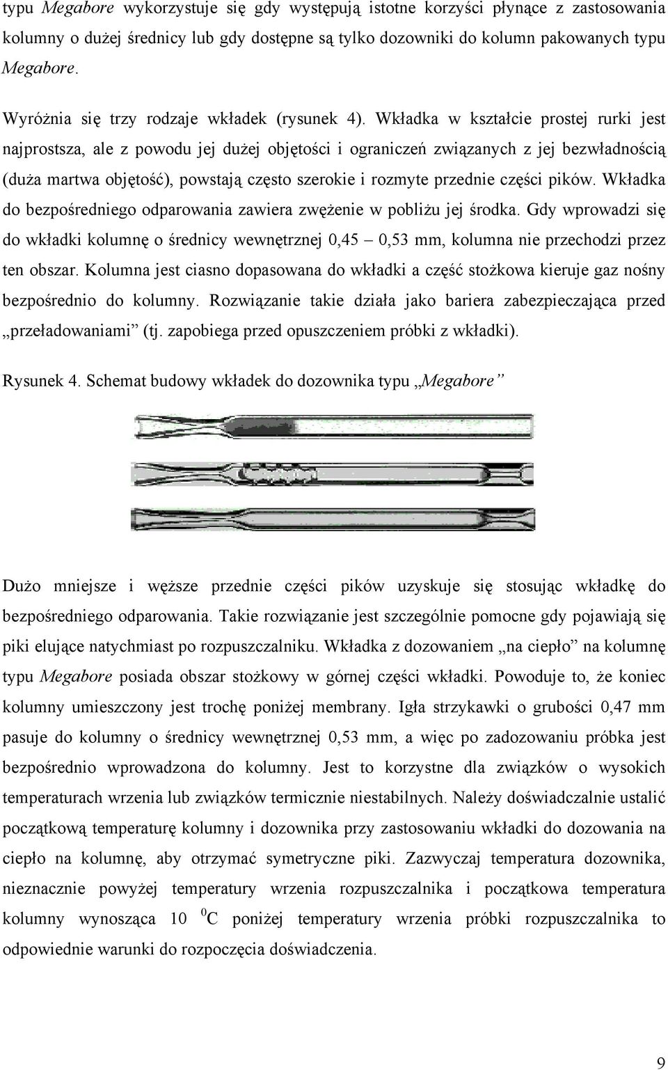 Wkładka w kształcie prostej rurki jest najprostsza, ale z powodu jej dużej objętości i ograniczeń związanych z jej bezwładnością (duża martwa objętość), powstają często szerokie i rozmyte przednie