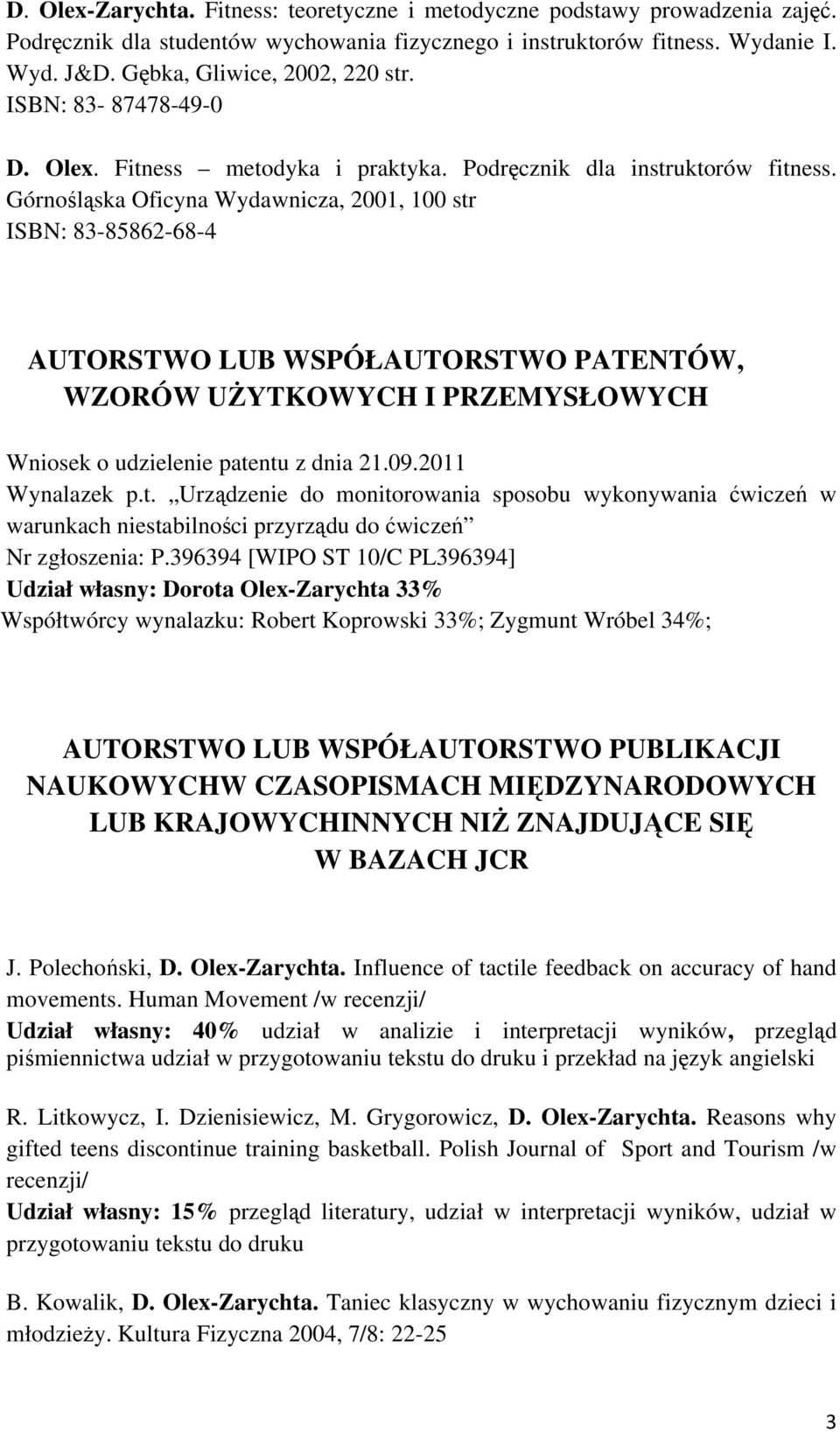 Górnośląska Oficyna Wydawnicza, 2001, 100 str ISBN: 83-85862-68-4 AUTORSTWO LUB WSPÓŁAUTORSTWO PATENTÓW, WZORÓW UŻYTKOWYCH I PRZEMYSŁOWYCH Wniosek o udzielenie patentu z dnia 21.09.2011 Wynalazek p.t. Urządzenie do monitorowania sposobu wykonywania ćwiczeń w warunkach niestabilności przyrządu do ćwiczeń Nr zgłoszenia: P.