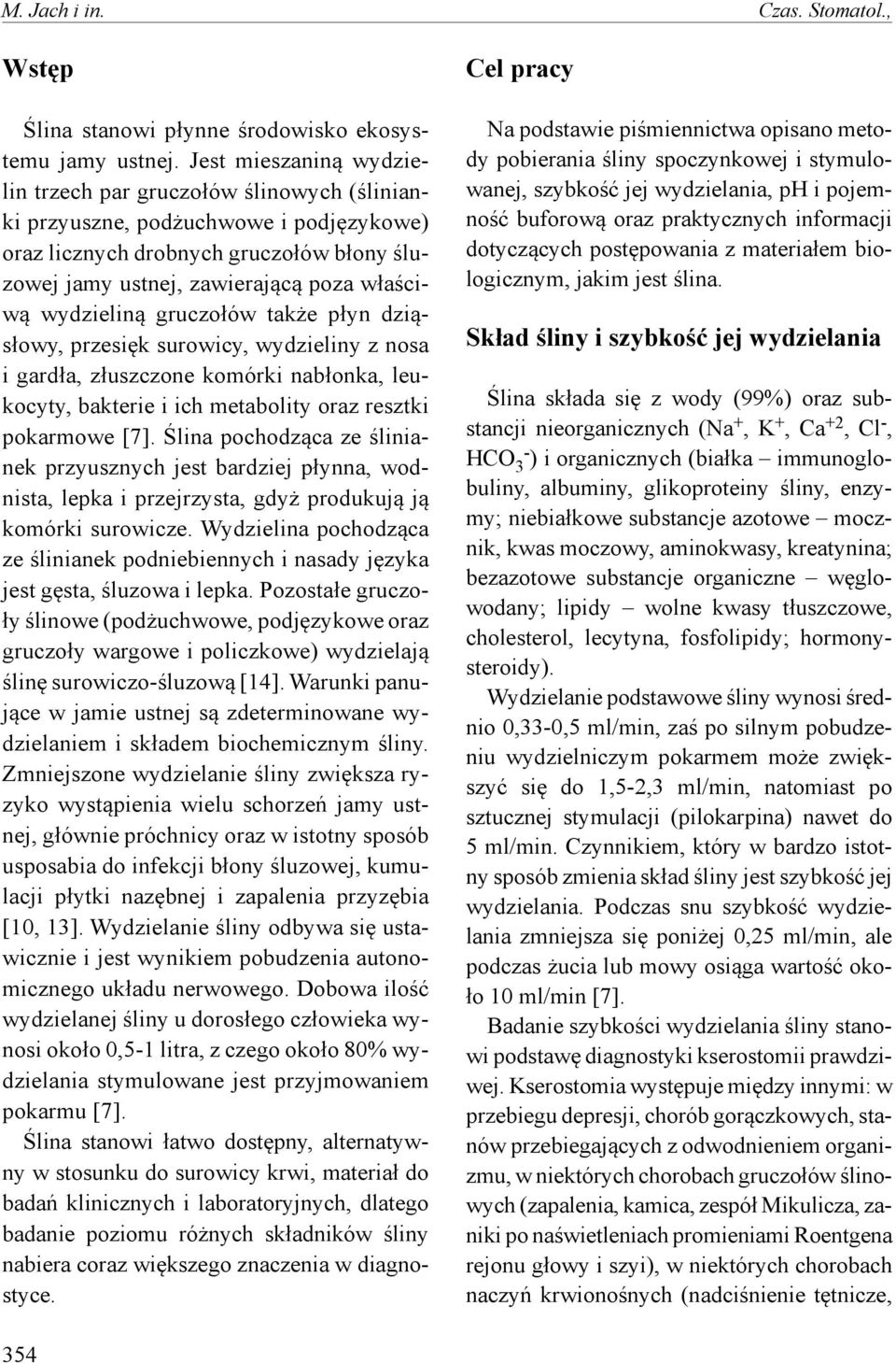 wydzieliną gruczołów także płyn dziąsłowy, przesięk surowicy, wydzieliny z nosa i gardła, złuszczone komórki nabłonka, leukocyty, bakterie i ich metabolity oraz resztki pokarmowe [7].