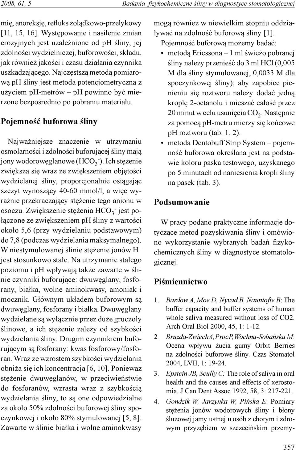 Najczęstszą metodą pomiarową ph śliny jest metoda potencjometryczna z użyciem ph-metrów ph powinno być mierzone bezpośrednio po pobraniu materiału.