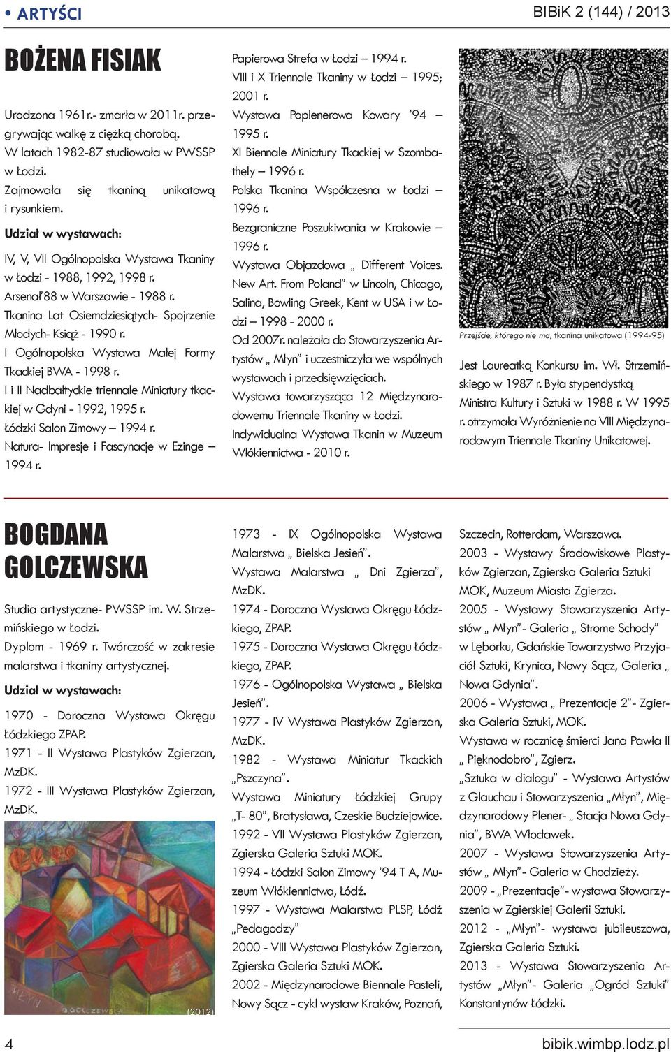 I Ogólnopolska Wystawa Małej Formy Tkackiej BWA - 1998 r. I i II Nadbałtyckie triennale Miniatury tkackiej w Gdyni - 1992, 1995 r. Łódzki Salon Zimowy 1994 r.