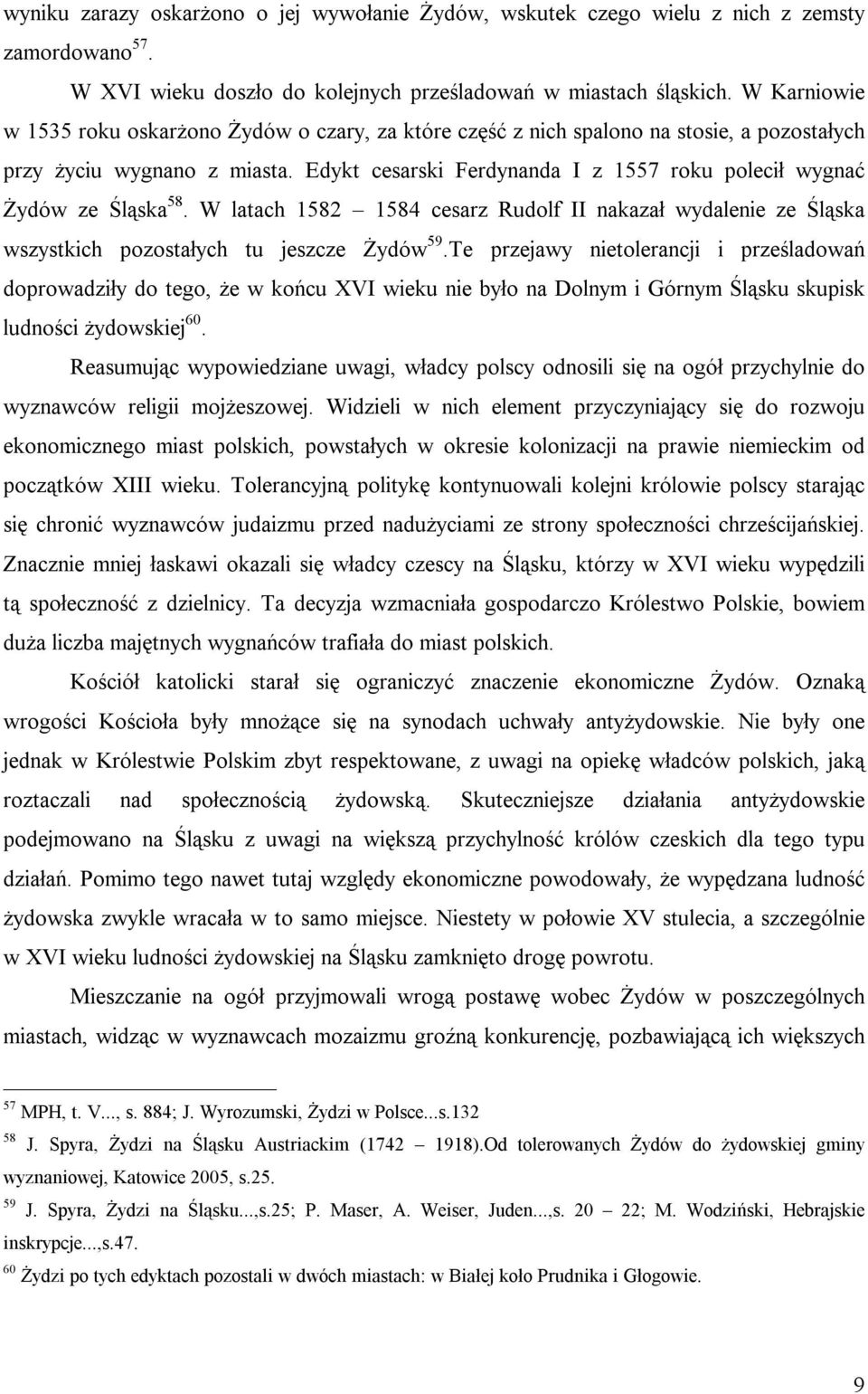 Edykt cesarski Ferdynanda I z 1557 roku polecił wygnać Żydów ze Śląska 58. W latach 1582 1584 cesarz Rudolf II nakazał wydalenie ze Śląska wszystkich pozostałych tu jeszcze Żydów 59.