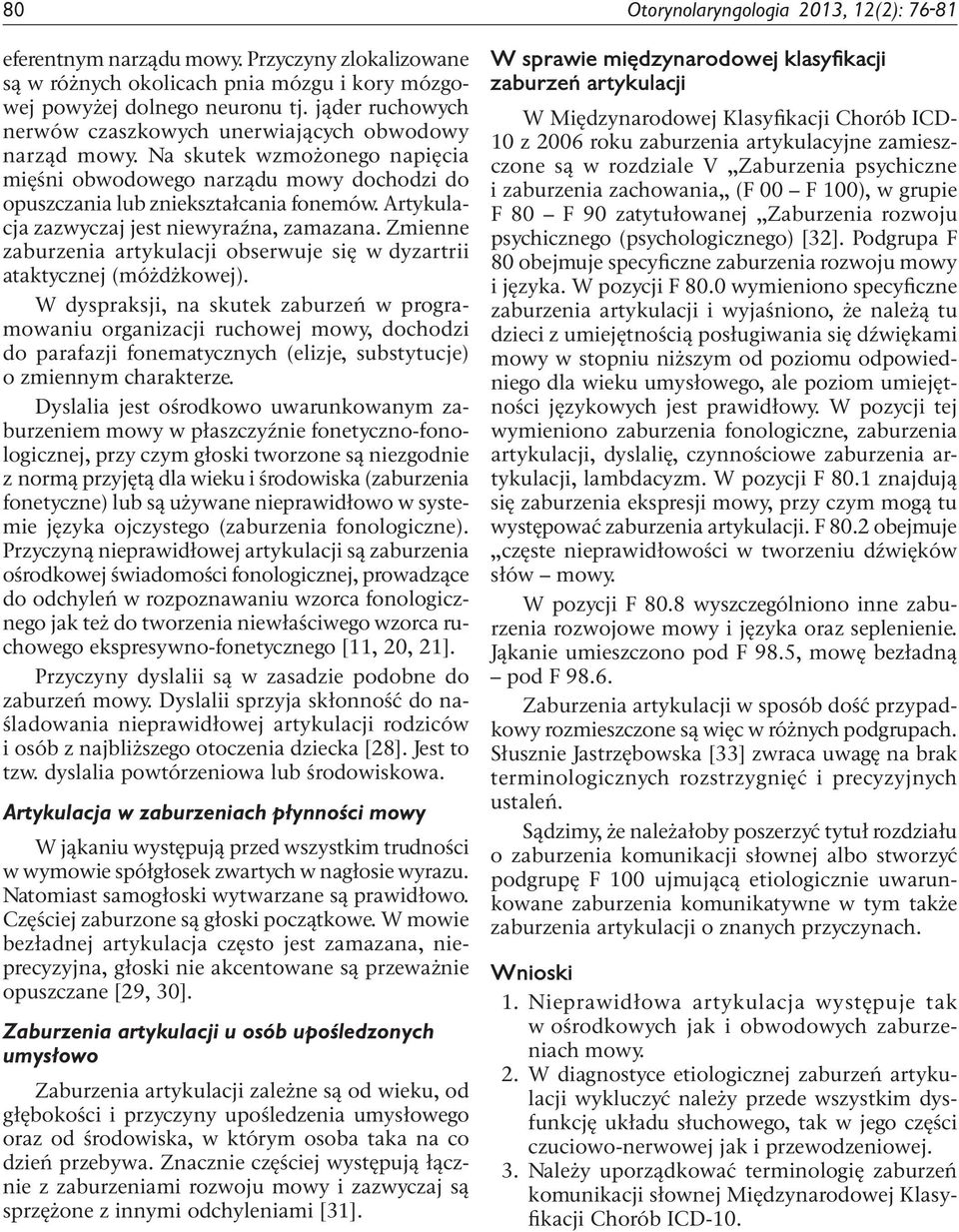 Artykulacja zazwyczaj jest niewyraźna, zamazana. Zmienne zaburzenia artykulacji obserwuje się w dyzartrii ataktycznej (móżdżkowej).