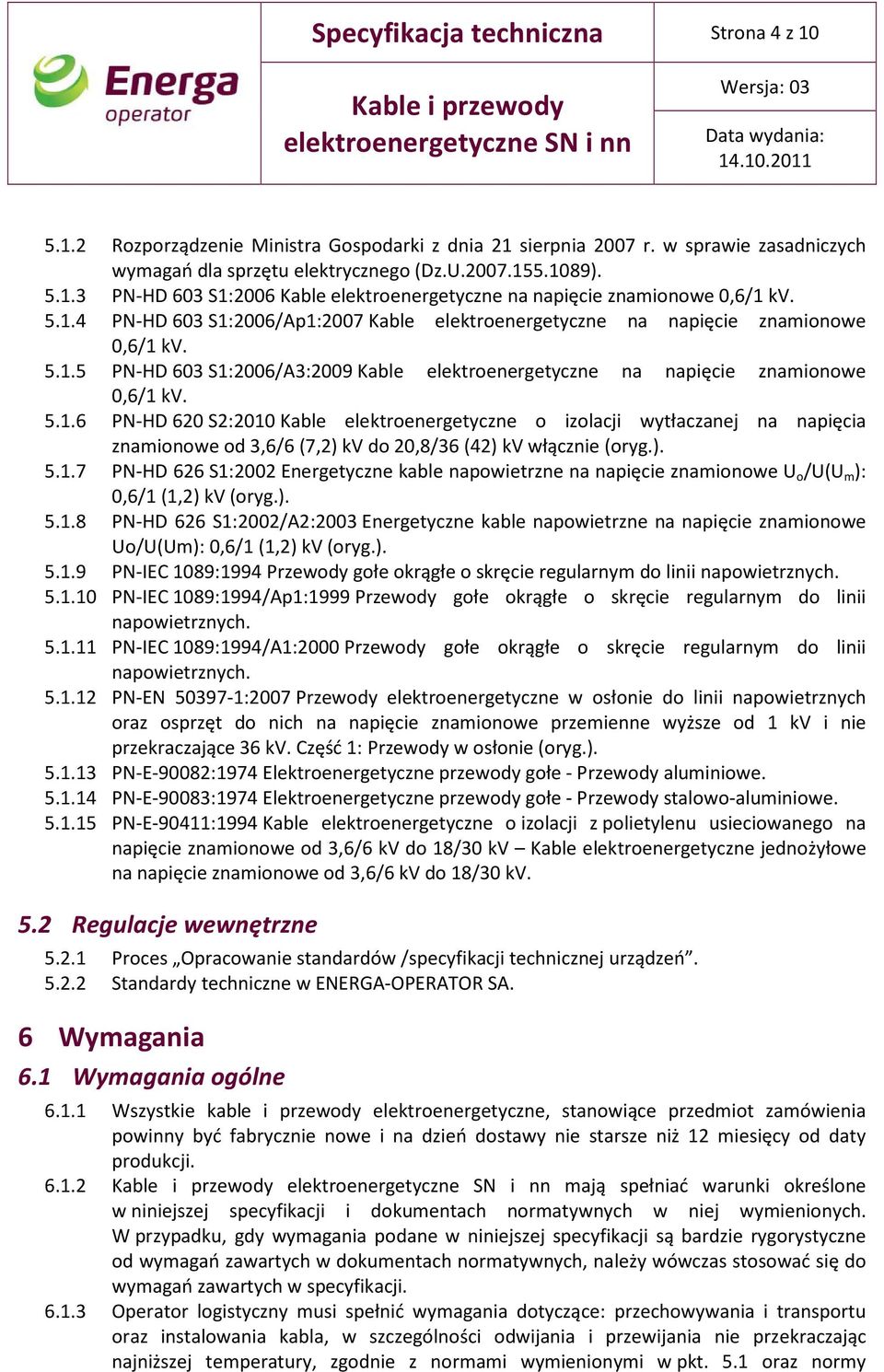 ). 5.1.7 PN-HD 626 S1:2002 Energetyczne kable napowietrzne na napięcie znamionowe U o /U(U m ): 0,6/1 (1,2) kv (oryg.). 5.1.8 PN-HD 626 S1:2002/A2:2003 Energetyczne kable napowietrzne na napięcie znamionowe Uo/U(Um): 0,6/1 (1,2) kv (oryg.