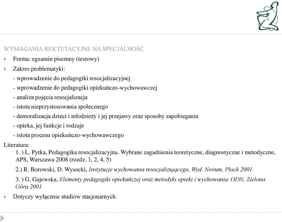 opiekuńczo-wychowawczego Literatura: 1. ) L. Pytka, Pedagogika resocjalizacyjna. Wybrane zagadnienia teoretyczne, diagnostyczne i metodyczne, APS, Warszawa 2008 (rozdz. 1, 2, 4, 5) 2.) R. Borowski, D.