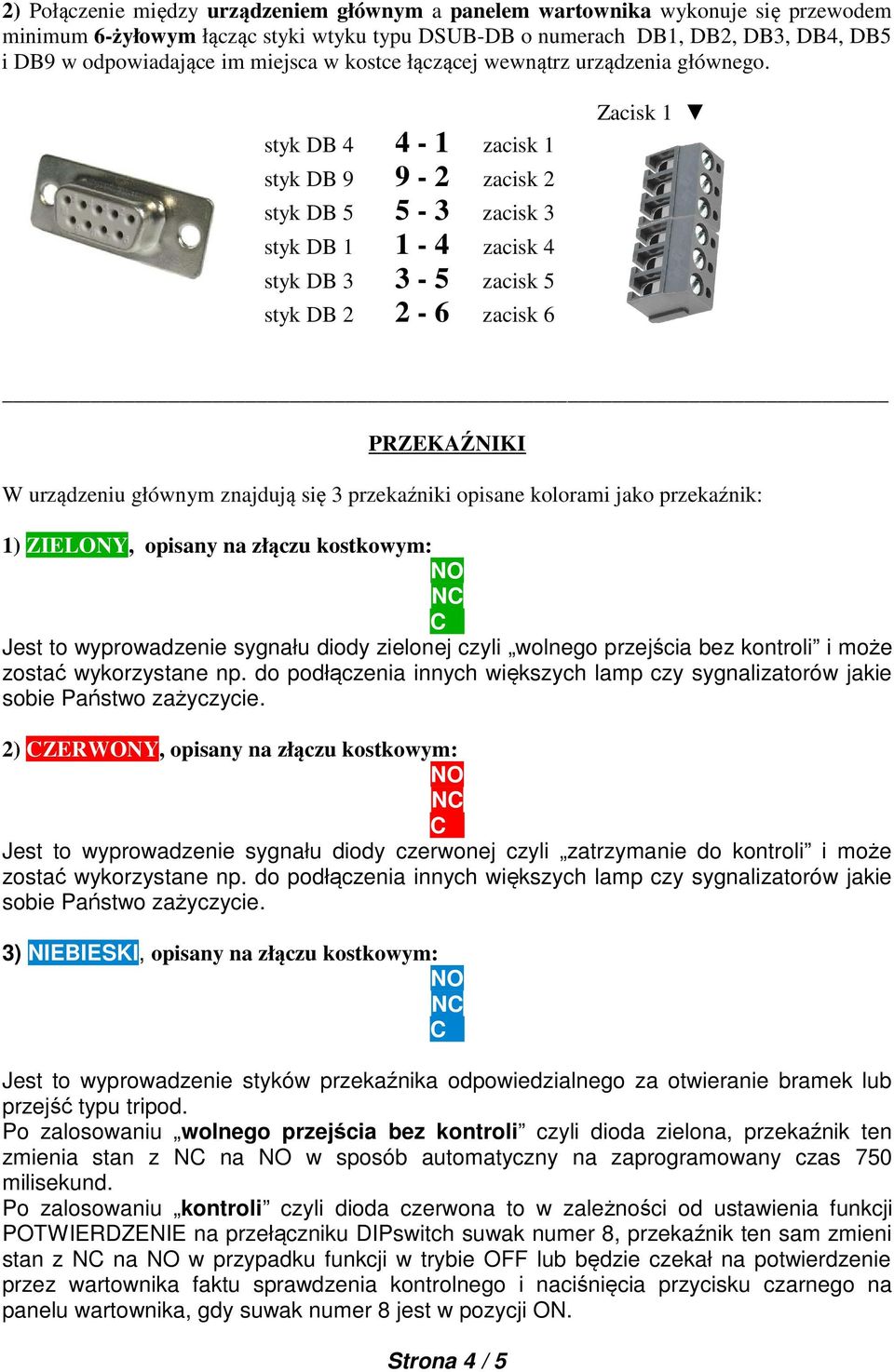 styk DB 4 4-1 zacisk 1 styk DB 9 9-2 zacisk 2 styk DB 5 5-3 zacisk 3 styk DB 1 1-4 zacisk 4 styk DB 3 3-5 zacisk 5 styk DB 2 2-6 zacisk 6 Zacisk 1 PRZEKAŹNIKI W urządzeniu głównym znajdują się 3