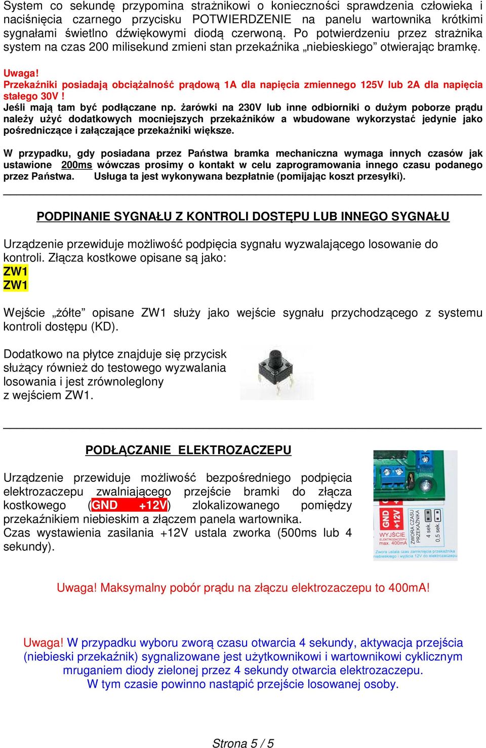 Przekaźniki posiadają obciążalność prądową 1A dla napięcia zmiennego 125V lub 2A dla napięcia stałego 30V! Jeśli mają tam być podłączane np.